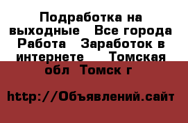 Подработка на выходные - Все города Работа » Заработок в интернете   . Томская обл.,Томск г.